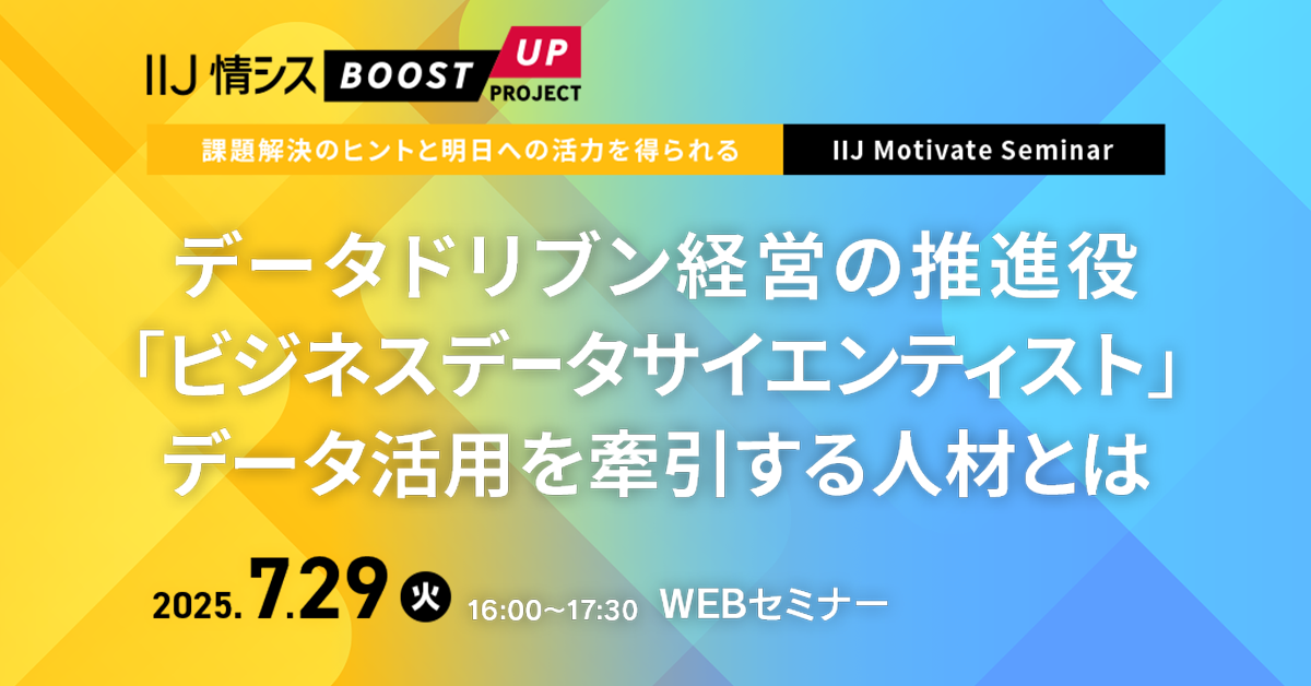 【課題解決のヒントと明日への活力を得られる IIJ Motivate Seminar】<br />
データドリブン経営の推進役「ビジネスデータサイエンティスト」<br />
～ データ活用を牽引する人材とは ～